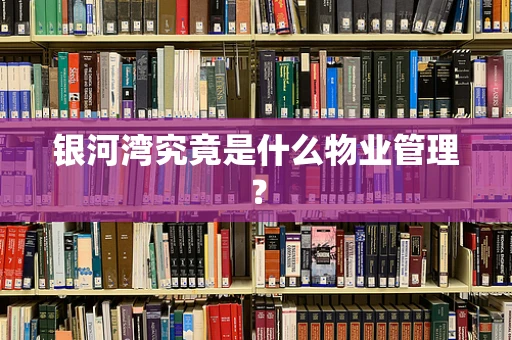 银河湾究竟是什么物业管理？