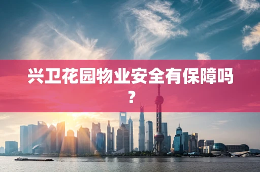 兴卫花园物业安全有保障吗？