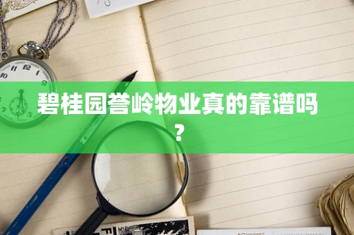 碧桂园誉岭物业真的靠谱吗？
