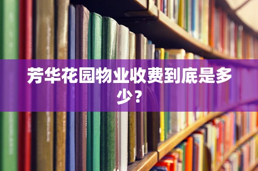 芳华花园物业收费到底是多少？