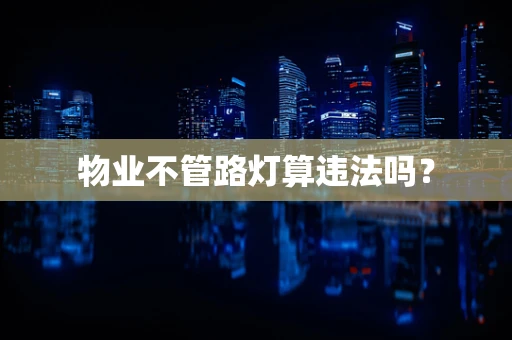 物业不管路灯算违法吗？