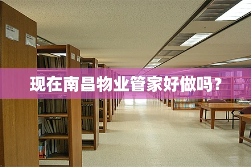 现在南昌物业管家好做吗？