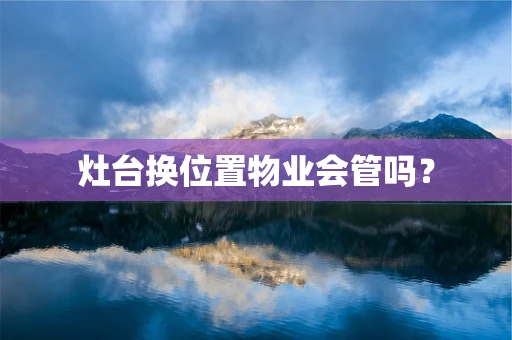 灶台换位置物业会管吗？