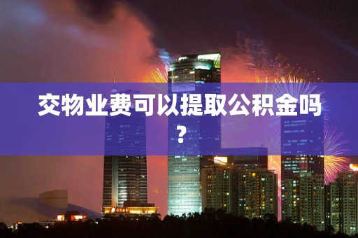 交物业费可以提取公积金吗？