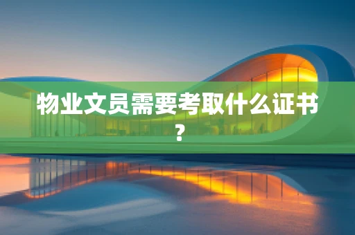 物业文员需要考取什么证书？