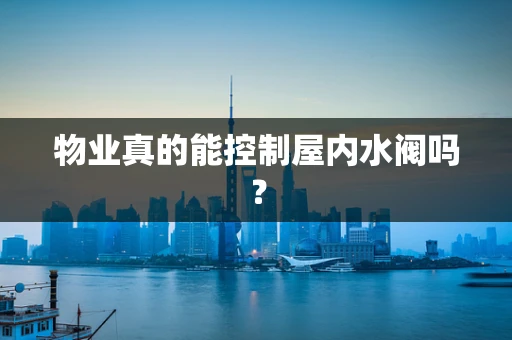 物业真的能控制屋内水阀吗？