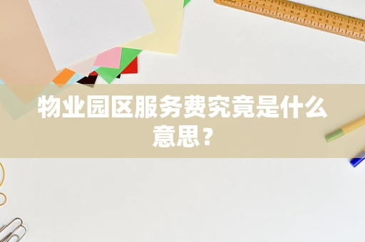 物业园区服务费究竟是什么意思？