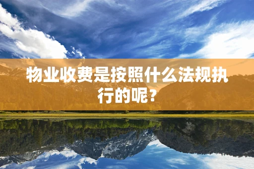 物业收费是按照什么法规执行的呢？