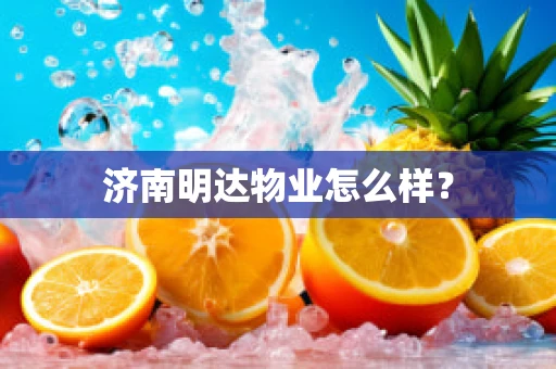 济南明达物业怎么样？