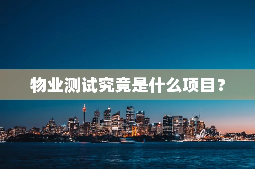 物业测试究竟是什么项目？