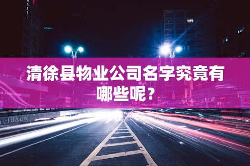 清徐县物业公司名字究竟有哪些呢？