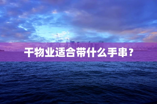 干物业适合带什么手串？