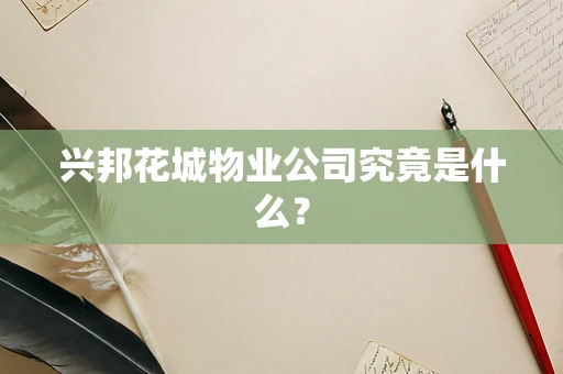 兴邦花城物业公司究竟是什么？