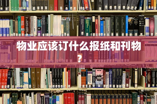 物业应该订什么报纸和刊物？