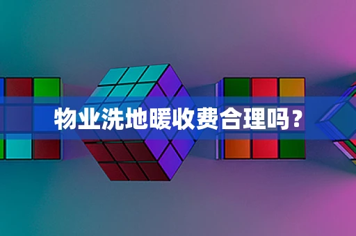 物业洗地暖收费合理吗？