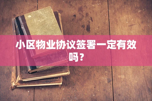 小区物业协议签署一定有效吗？