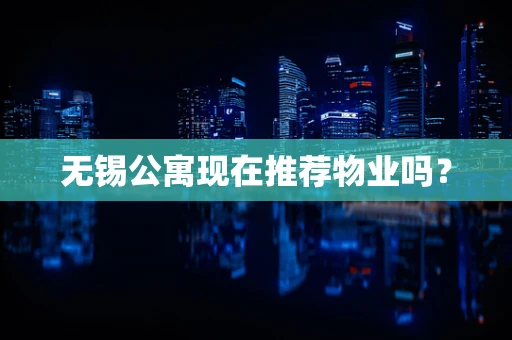 无锡公寓现在推荐物业吗？