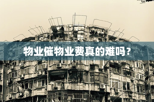 物业催物业费真的难吗？
