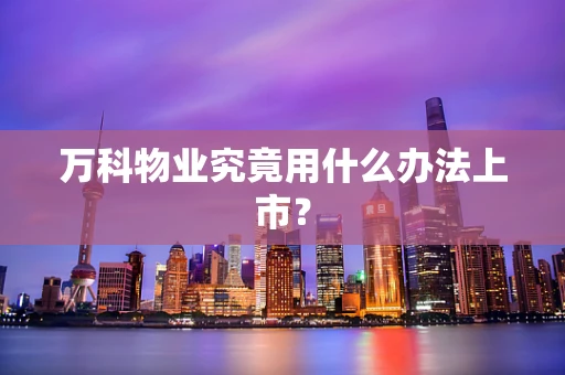 万科物业究竟用什么办法上市？