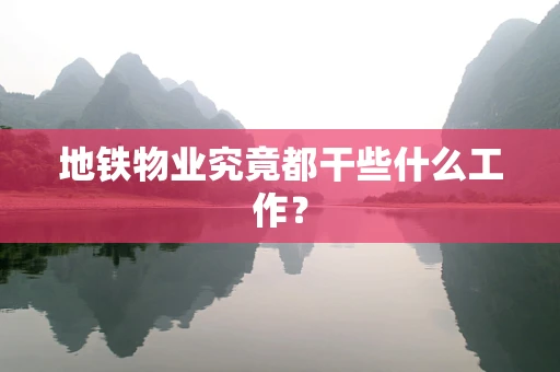 地铁物业究竟都干些什么工作？