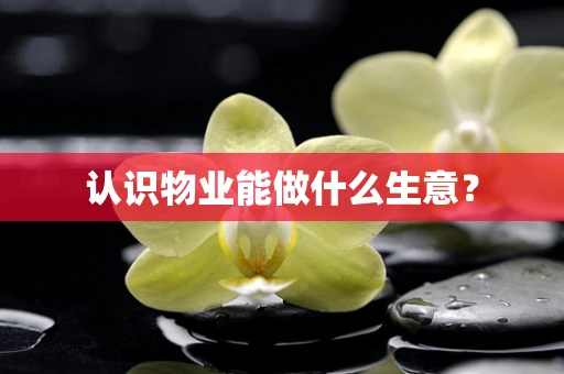 认识物业能做什么生意？