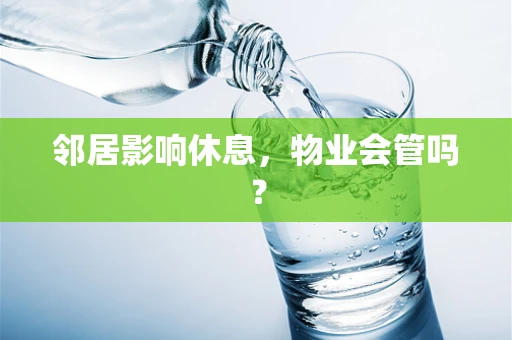 邻居影响休息，物业会管吗？