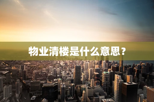 物业清楼是什么意思？