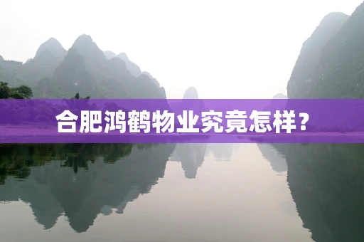 合肥鸿鹤物业究竟怎样？