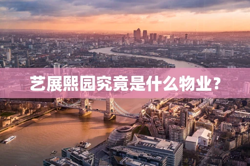 艺展熙园究竟是什么物业？