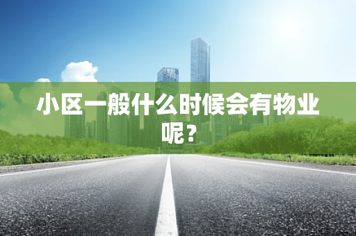 小区一般什么时候会有物业呢？