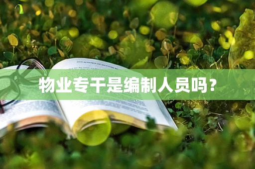 物业专干是编制人员吗？
