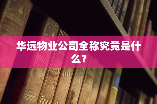 华远物业公司全称究竟是什么？