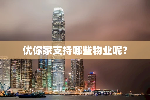 优你家支持哪些物业呢？