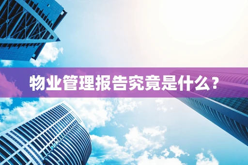 物业管理报告究竟是什么？