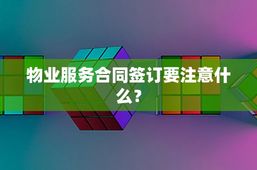 物业服务合同签订要注意什么？