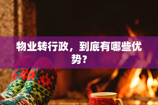 物业转行政，到底有哪些优势？