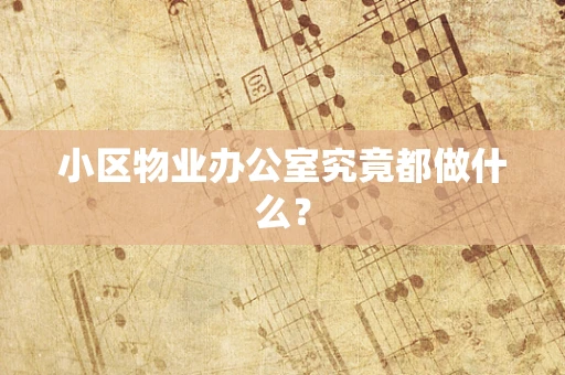 小区物业办公室究竟都做什么？
