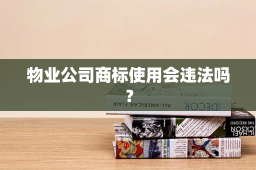 物业公司商标使用会违法吗？