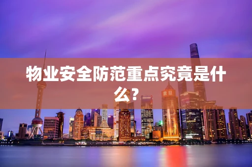 物业安全防范重点究竟是什么？