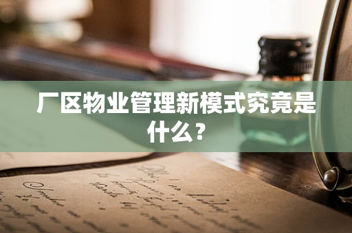 厂区物业管理新模式究竟是什么？