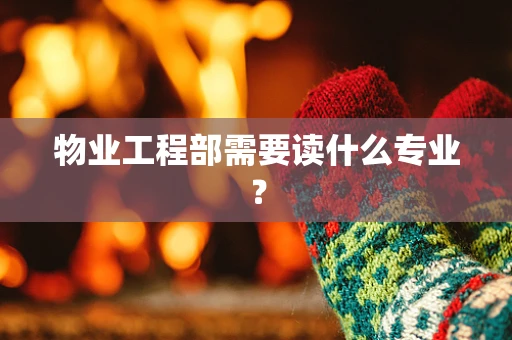 物业工程部需要读什么专业？