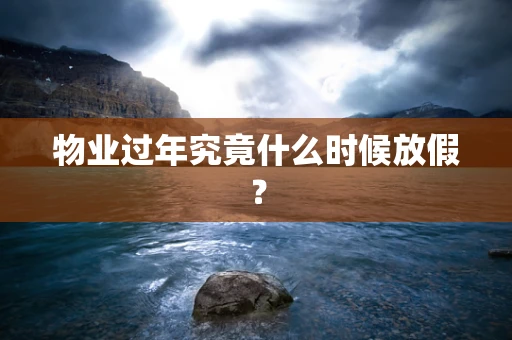 物业过年究竟什么时候放假？