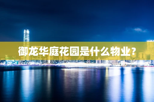 御龙华庭花园是什么物业？