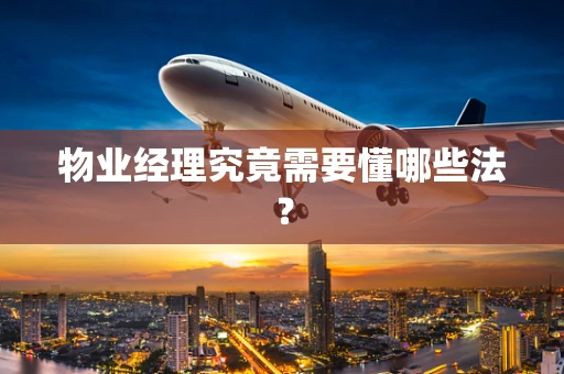 物业经理究竟需要懂哪些法？