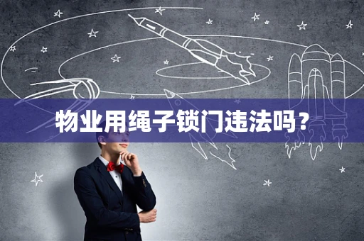 物业用绳子锁门违法吗？