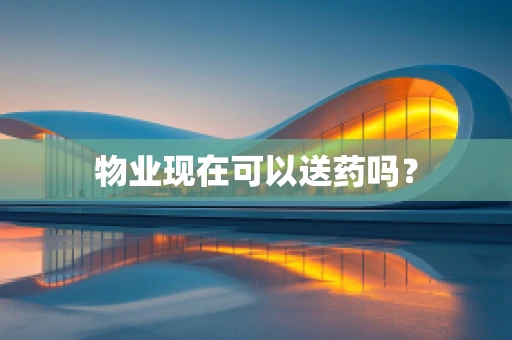 物业现在可以送药吗？