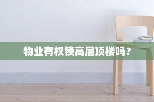 物业有权锁高层顶楼吗？