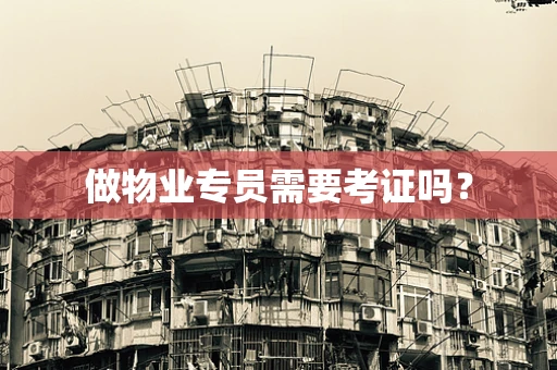 做物业专员需要考证吗？