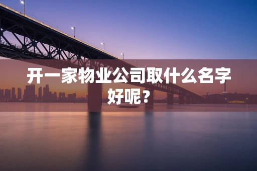 开一家物业公司取什么名字好呢？
