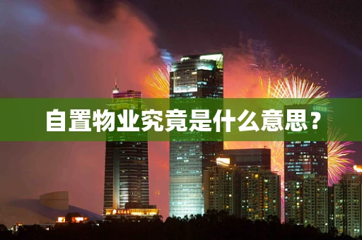 自置物业究竟是什么意思？